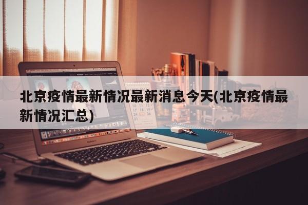 北京疫情最新情况最新消息今天(北京疫情最新情况汇总)