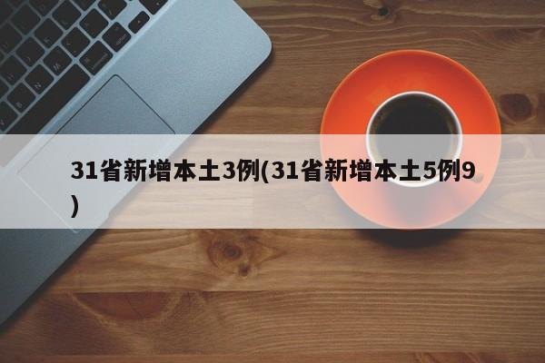 31省新增本土3例(31省新增本土5例9)