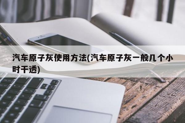 汽车原子灰使用方法(汽车原子灰一般几个小时干透)