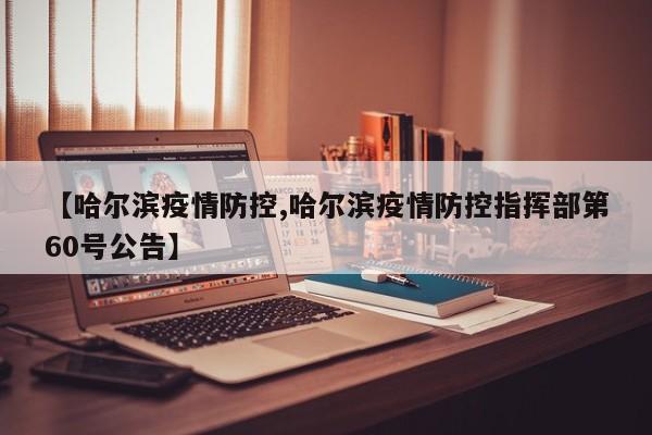【哈尔滨疫情防控,哈尔滨疫情防控指挥部第60号公告】