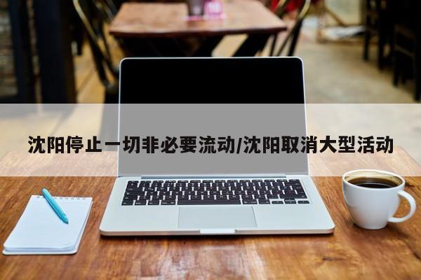 沈阳停止一切非必要流动/沈阳取消大型活动