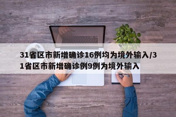 31省区市新增确诊16例均为境外输入/31省区市新增确诊例9例为境外输入