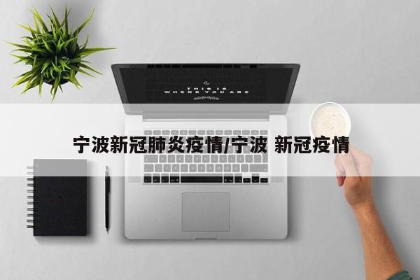 宁波新冠肺炎疫情/宁波 新冠疫情