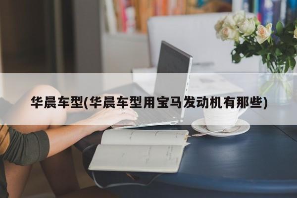 华晨车型(华晨车型用宝马发动机有那些)