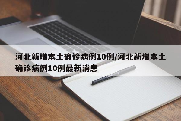 河北新增本土确诊病例10例/河北新增本土确诊病例10例最新消息