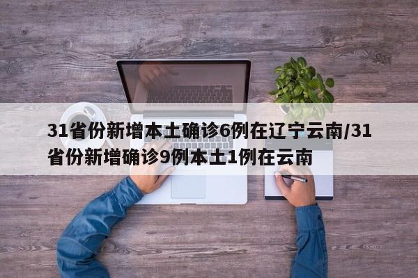 31省份新增本土确诊6例在辽宁云南/31省份新增确诊9例本土1例在云南