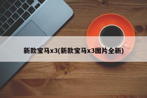 新款宝马x3(新款宝马x3图片全新)