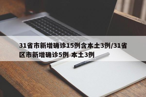 31省市新增确诊15例含本土3例/31省区市新增确诊5例 本土3例
