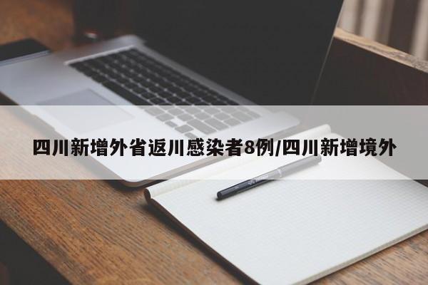 四川新增外省返川感染者8例/四川新增境外