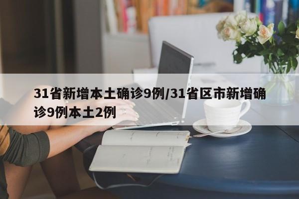 31省新增本土确诊9例/31省区市新增确诊9例本土2例