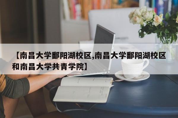 【南昌大学鄱阳湖校区,南昌大学鄱阳湖校区和南昌大学共青学院】