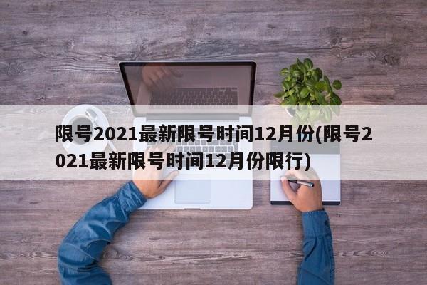 限号2021最新限号时间12月份(限号2021最新限号时间12月份限行)