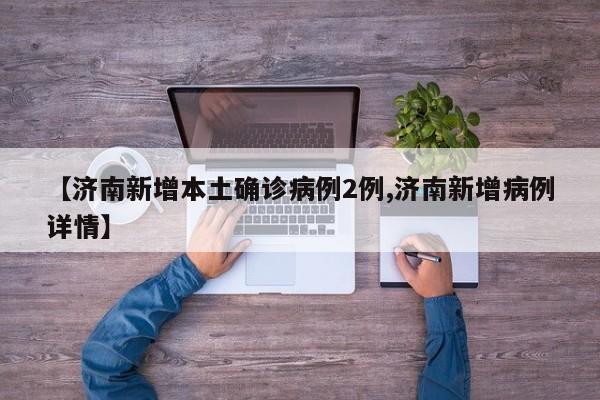 【济南新增本土确诊病例2例,济南新增病例详情】