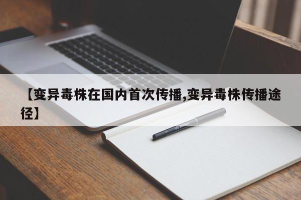 【变异毒株在国内首次传播,变异毒株传播途径】
