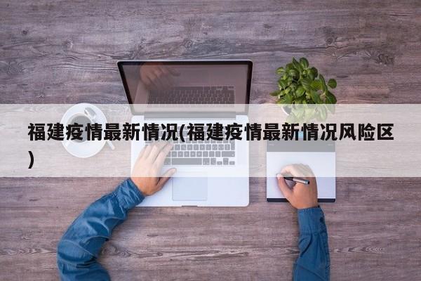 福建疫情最新情况(福建疫情最新情况风险区)