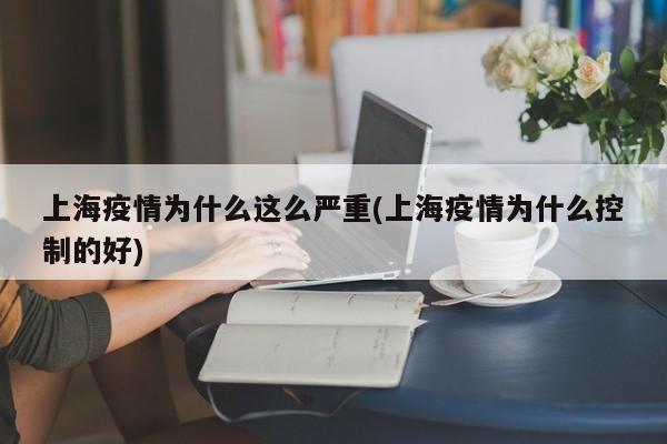 上海疫情为什么这么严重(上海疫情为什么控制的好)