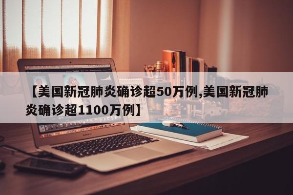 【美国新冠肺炎确诊超50万例,美国新冠肺炎确诊超1100万例】