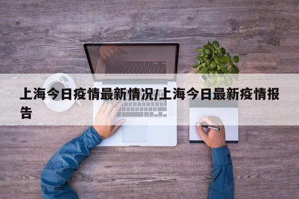 上海今日疫情最新情况/上海今日最新疫情报告