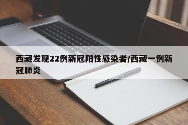 西藏发现22例新冠阳性感染者/西藏一例新冠肺炎