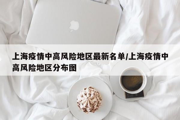 上海疫情中高风险地区最新名单/上海疫情中高风险地区分布图