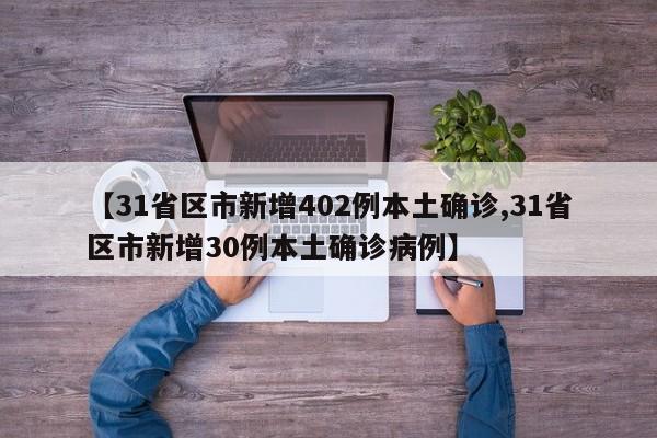【31省区市新增402例本土确诊,31省区市新增30例本土确诊病例】