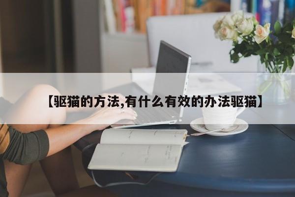 【驱猫的方法,有什么有效的办法驱猫】