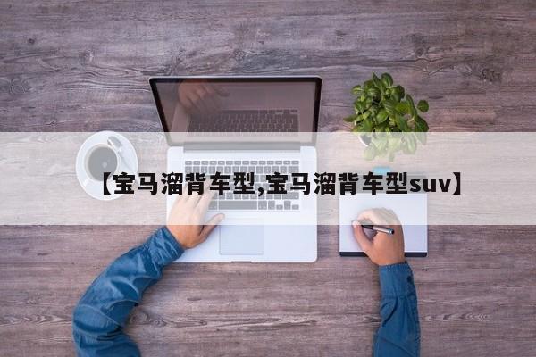 【宝马溜背车型,宝马溜背车型suv】
