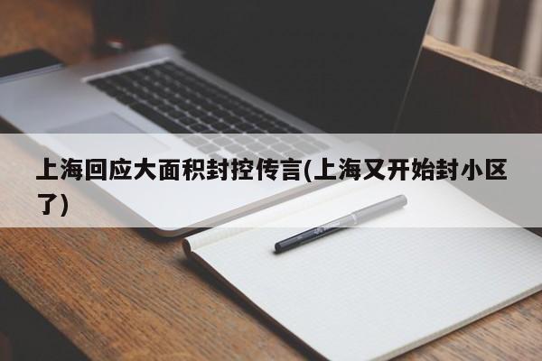 上海回应大面积封控传言(上海又开始封小区了)