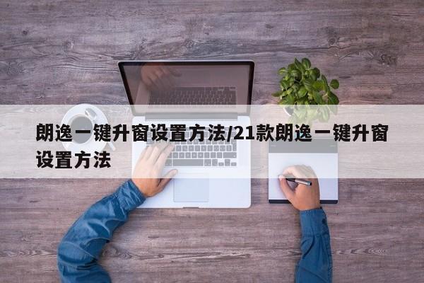 朗逸一键升窗设置方法/21款朗逸一键升窗设置方法