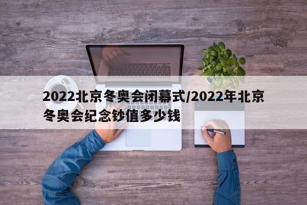 2022北京冬奥会闭幕式/2022年北京冬奥会纪念钞值多少钱