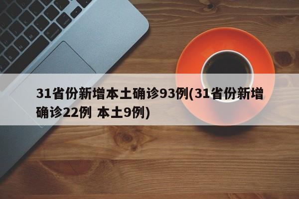 31省份新增本土确诊93例(31省份新增确诊22例 本土9例)