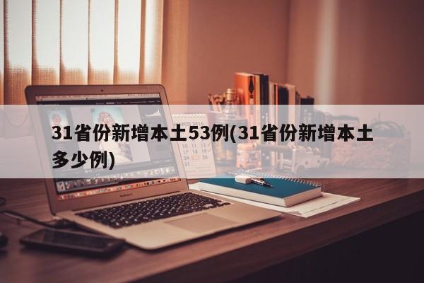 31省份新增本土53例(31省份新增本土多少例)