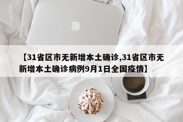 【31省区市无新增本土确诊,31省区市无新增本土确诊病例9月1日全国疫情】