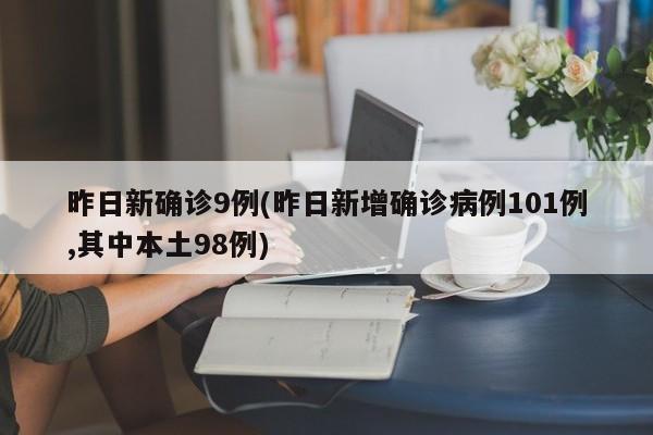 昨日新确诊9例(昨日新增确诊病例101例,其中本土98例)
