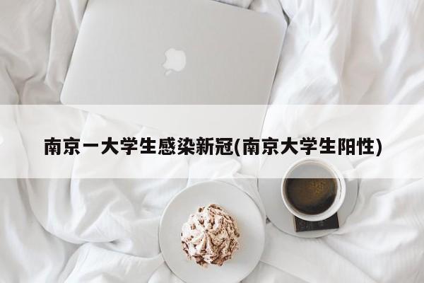 南京一大学生感染新冠(南京大学生阳性)