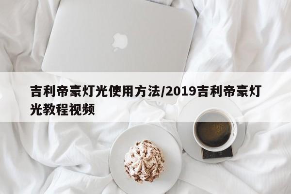 吉利帝豪灯光使用方法/2019吉利帝豪灯光教程视频