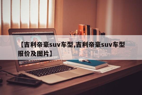【吉利帝豪suv车型,吉利帝豪suv车型报价及图片】